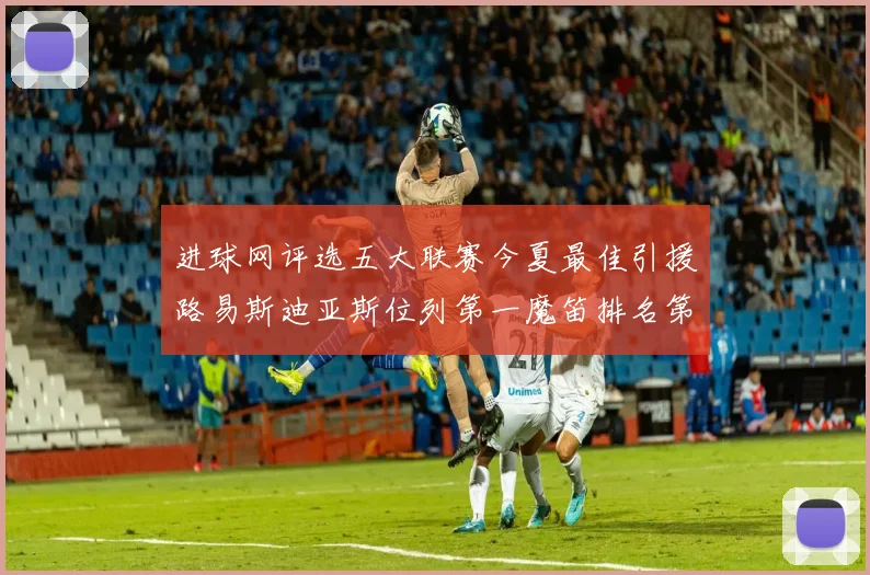 进球网评选五大联赛今夏最佳引援路易斯迪亚斯位列第一魔笛排名第四