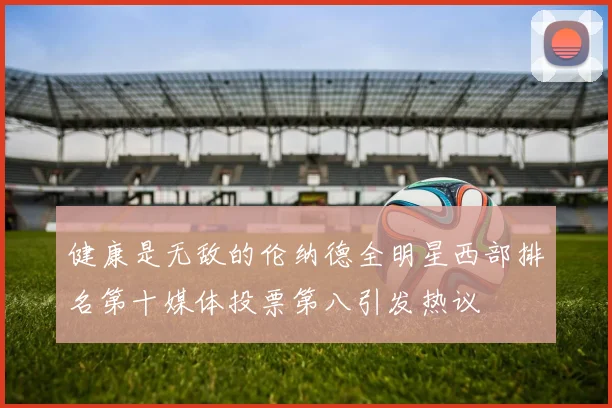 健康是无敌的伦纳德全明星西部排名第十媒体投票第八引发热议