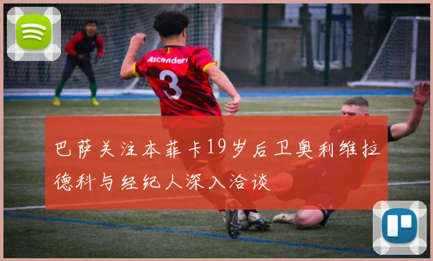 巴萨关注本菲卡19岁后卫奥利维拉德科与经纪人深入洽谈