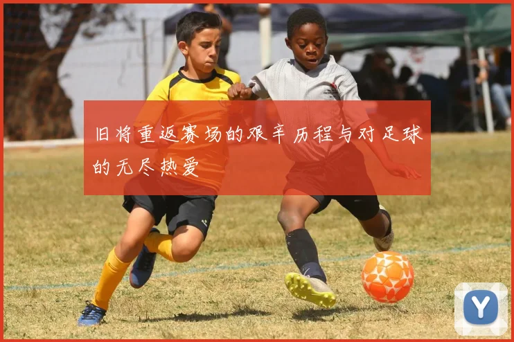 旧将重返赛场的艰辛历程与对足球的无尽热爱
