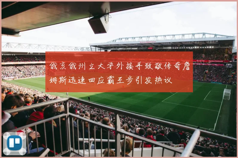 俄亥俄州立大学外接手致敬传奇詹姆斯迅速回应霸王步引发热议