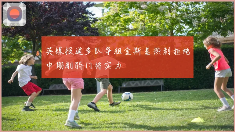 英媒报道多队争租金斯基热刺拒绝中期削弱门将实力