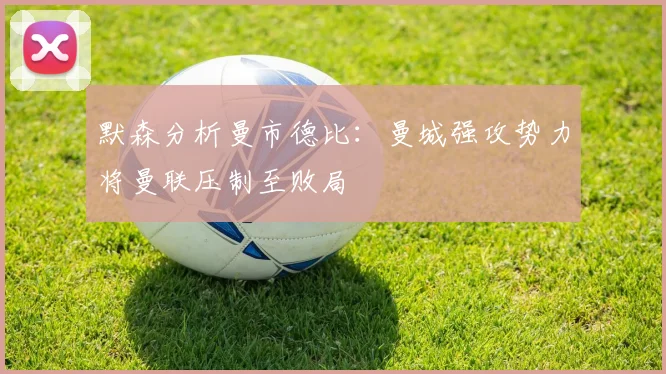 默森分析曼市德比：曼城强攻势力将曼联压制至败局