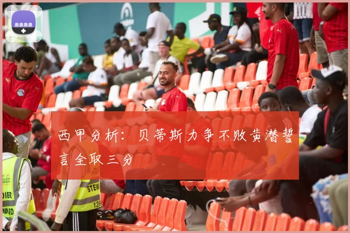 西甲分析：贝蒂斯力争不败黄潜誓言全取三分