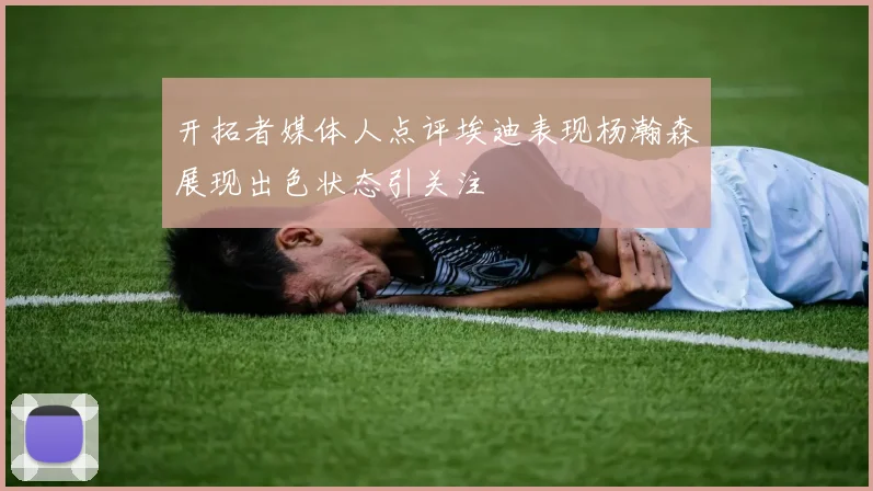 开拓者媒体人点评埃迪表现杨瀚森展现出色状态引关注