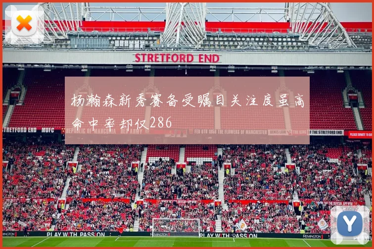 杨瀚森新秀赛备受瞩目关注度虽高命中率却仅286