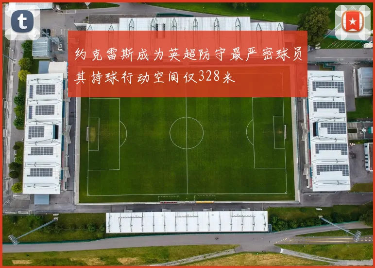 约克雷斯成为英超防守最严密球员其持球行动空间仅328米