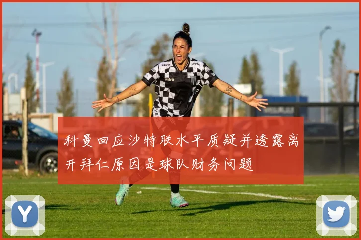 科曼回应沙特联水平质疑并透露离开拜仁原因是球队财务问题