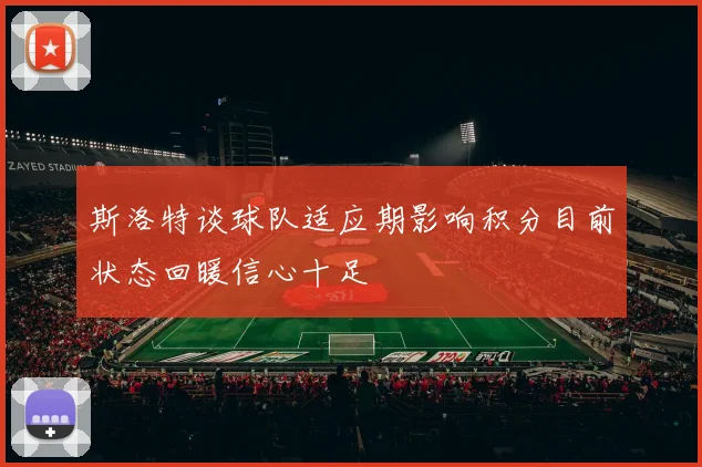 斯洛特谈球队适应期影响积分目前状态回暖信心十足