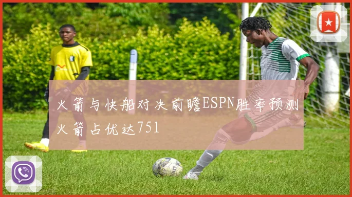 火箭与快船对决前瞻ESPN胜率预测火箭占优达751